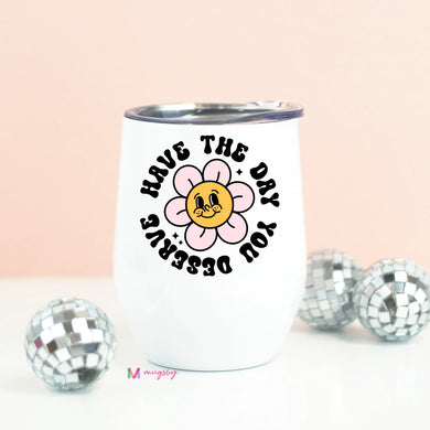 PRE-ORDER Have the Day You Deserve Wine Cup